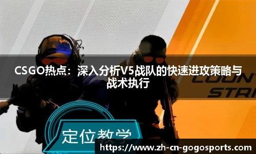 CSGO热点：深入分析V5战队的快速进攻策略与战术执行